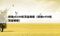 创维e8100机顶盒破解（创维e950机顶盒破解）