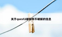 关于quest2破解和不破解的信息