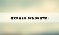 吾爱破解录屏（破解版录屏大师）