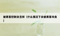 被黑客控制会怎样（什么情况下会被黑客攻击）