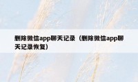 删除微信app聊天记录（删除微信app聊天记录恢复）