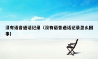 没有语音通话记录（没有语音通话记录怎么回事）