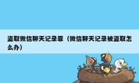 盗取微信聊天记录罪（微信聊天记录被盗取怎么办）