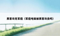 黑客攻克家庭（家庭电脑被黑客攻击吗）