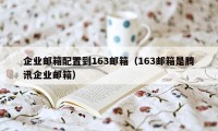 企业邮箱配置到163邮箱（163邮箱是腾讯企业邮箱）