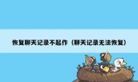 恢复聊天记录不起作（聊天记录无法恢复）