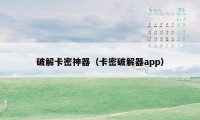 破解卡密神器（卡密破解器app）