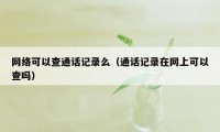 网络可以查通话记录么（通话记录在网上可以查吗）