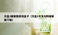 沙盒2破解版游戏盒子（沙盒2中文内购破解版下载）