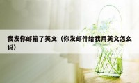 我发你邮箱了英文（你发邮件给我用英文怎么说）