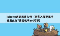 iphone遇到黑客入侵（黑客入侵苹果手机怎么办?该关机吗zol问答）