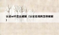 认证wifi怎么破解（认证无线网怎样破解）