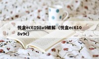 悦盒ec6108v9破解（悦盒ec6108v9c）