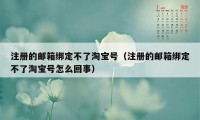 注册的邮箱绑定不了淘宝号（注册的邮箱绑定不了淘宝号怎么回事）