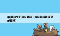 qq邮箱中的edu邮箱（edu邮箱能收到邮箱吗）