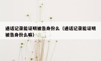 通话记录能证明被告身份么（通话记录能证明被告身份么嘛）