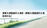 黑客入侵监狱打人电影（黑客入侵监狱打人电影叫什么）