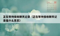 正在等待接收聊天记录（正在等待接收聊天记录是什么意思）