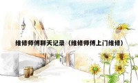 维修师傅聊天记录（维修师傅上门维修）