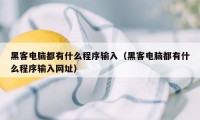 黑客电脑都有什么程序输入（黑客电脑都有什么程序输入网址）