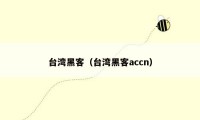 台湾黑客（台湾黑客accn）