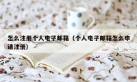 怎么注册个人电子邮箱（个人电子邮箱怎么申请注册）