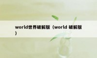 world世界破解版（world 破解版）