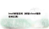 imail邮箱空间（邮箱icloud储存空间已满）