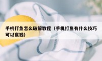 手机打鱼怎么破解教程（手机打鱼有什么技巧可以赢钱）