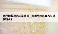 医院院长聊天记录曝光（跟医院院长聊天可以聊什么）