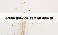 寻找同学群聊天记录（怎么能找到同学群）