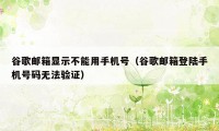 谷歌邮箱显示不能用手机号（谷歌邮箱登陆手机号码无法验证）