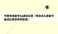 中国电信副号4g通话记录（电信怎么查副卡通话记录清单和短信）