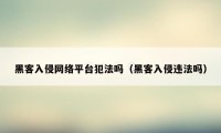 黑客入侵网络平台犯法吗（黑客入侵违法吗）