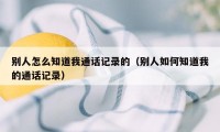 别人怎么知道我通话记录的（别人如何知道我的通话记录）