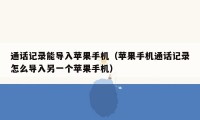 通话记录能导入苹果手机（苹果手机通话记录怎么导入另一个苹果手机）