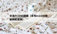 华为ec2108破解（华为ec2108破解刷机视频）