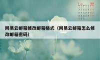 网易云邮箱修改邮箱格式（网易云邮箱怎么修改邮箱密码）