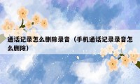 通话记录怎么删除录音（手机通话记录录音怎么删除）