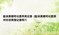 起诉离婚可以查开房记录（起诉离婚可以查到对方住宾馆记录吗?）