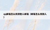 qq邮箱怎么找到他人邮箱（邮箱怎么找别人）