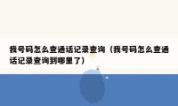 我号码怎么查通话记录查询（我号码怎么查通话记录查询到哪里了）