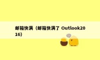 邮箱快满（邮箱快满了 Outlook2016）