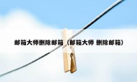 邮箱大师删除邮箱（邮箱大师 删除邮箱）