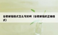 谷歌邮箱格式怎么写的啊（谷歌邮箱的正确格式）