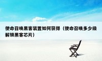 使命召唤黑客装置如何获得（使命召唤多少级解锁黑客芯片）