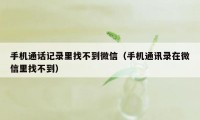 手机通话记录里找不到微信（手机通讯录在微信里找不到）