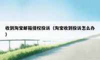 收到淘宝邮箱侵权投诉（淘宝收到投诉怎么办）