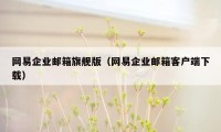 网易企业邮箱旗舰版（网易企业邮箱客户端下载）