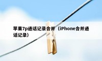 苹果7p通话记录合并（iPhone合并通话记录）